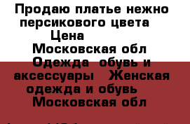 Продаю платье нежно-персикового цвета! › Цена ­ 5 000 - Московская обл. Одежда, обувь и аксессуары » Женская одежда и обувь   . Московская обл.